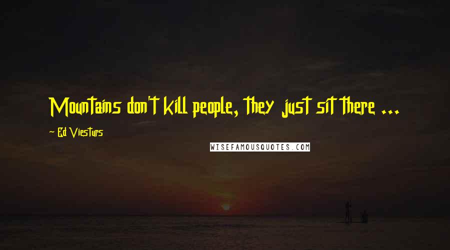 Ed Viesturs Quotes: Mountains don't kill people, they just sit there ...