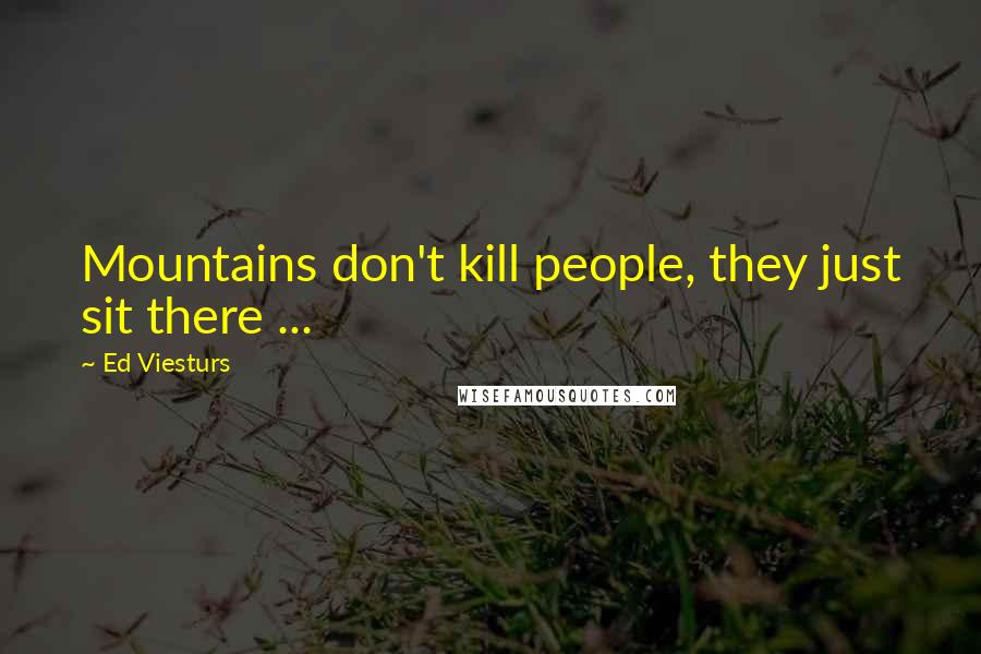 Ed Viesturs Quotes: Mountains don't kill people, they just sit there ...