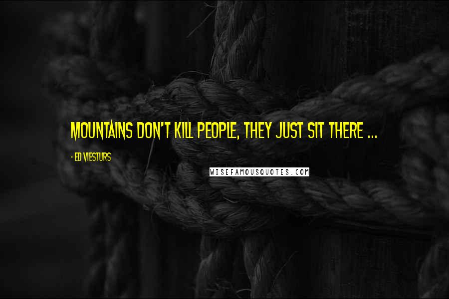 Ed Viesturs Quotes: Mountains don't kill people, they just sit there ...