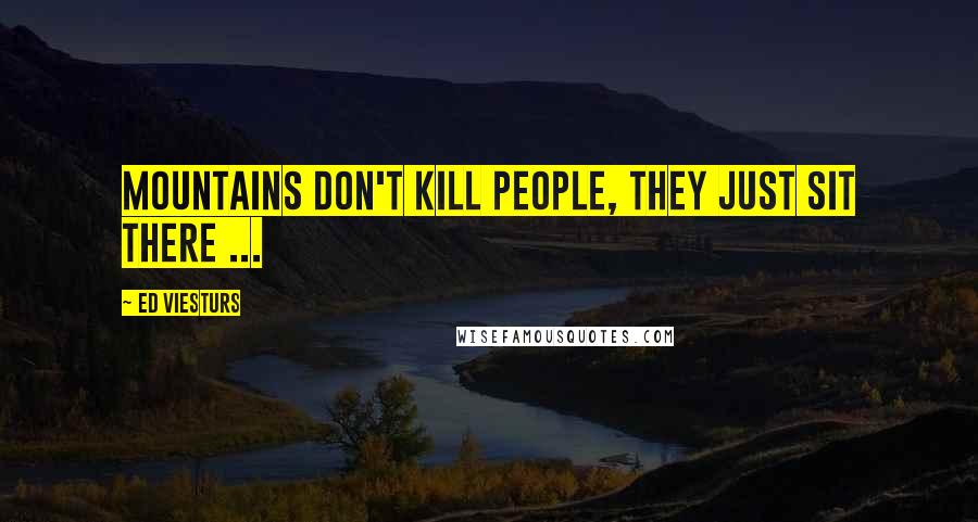 Ed Viesturs Quotes: Mountains don't kill people, they just sit there ...