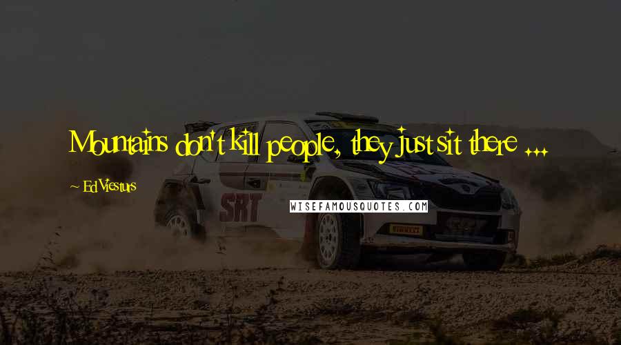 Ed Viesturs Quotes: Mountains don't kill people, they just sit there ...