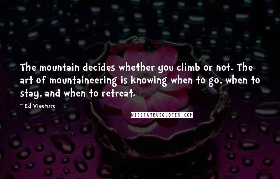 Ed Viesturs Quotes: The mountain decides whether you climb or not. The art of mountaineering is knowing when to go, when to stay, and when to retreat.