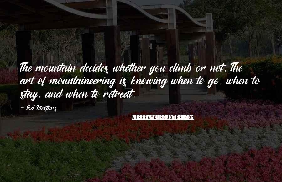Ed Viesturs Quotes: The mountain decides whether you climb or not. The art of mountaineering is knowing when to go, when to stay, and when to retreat.