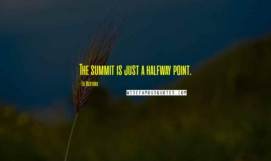 Ed Viesturs Quotes: The summit is just a halfway point.