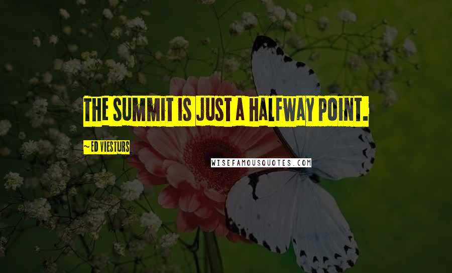 Ed Viesturs Quotes: The summit is just a halfway point.