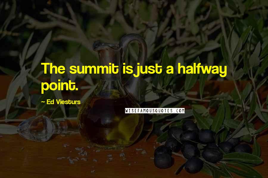 Ed Viesturs Quotes: The summit is just a halfway point.