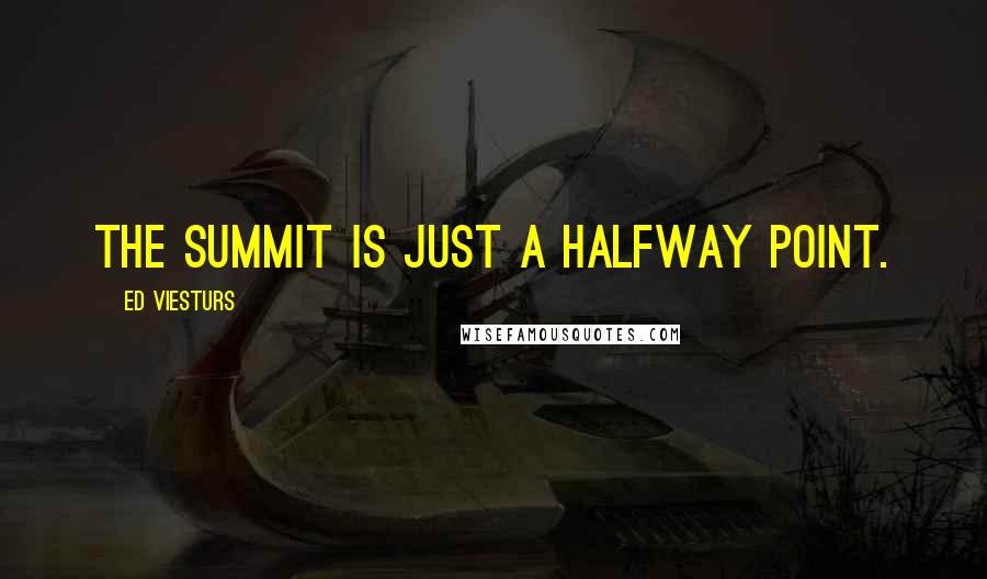 Ed Viesturs Quotes: The summit is just a halfway point.
