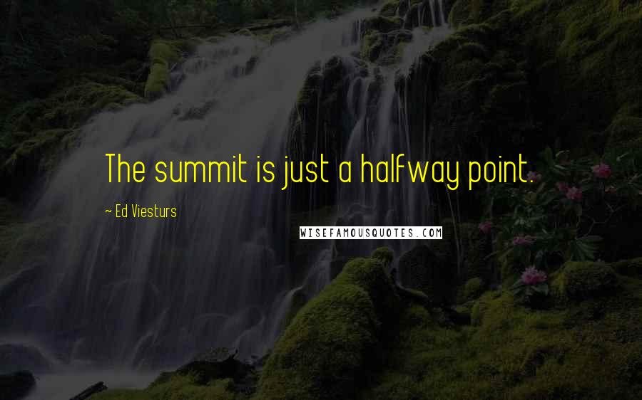 Ed Viesturs Quotes: The summit is just a halfway point.