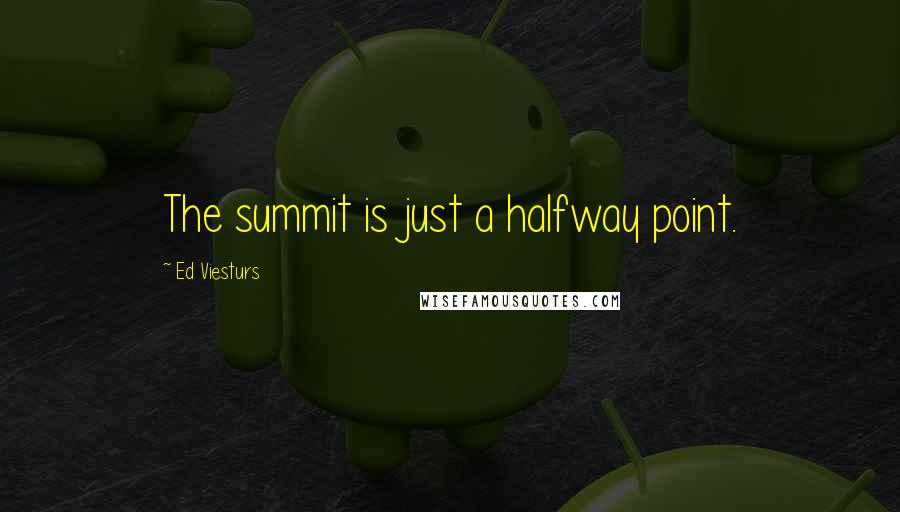 Ed Viesturs Quotes: The summit is just a halfway point.