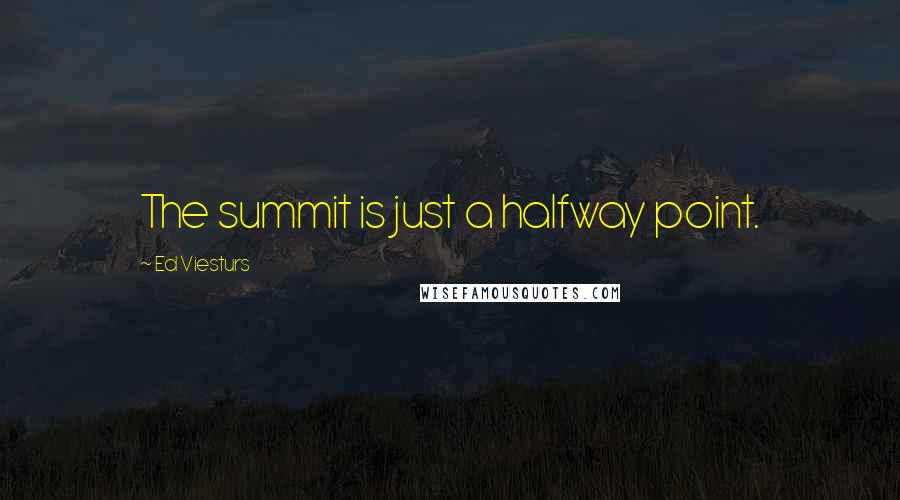 Ed Viesturs Quotes: The summit is just a halfway point.