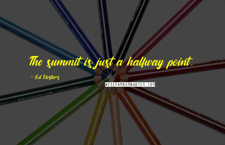 Ed Viesturs Quotes: The summit is just a halfway point.