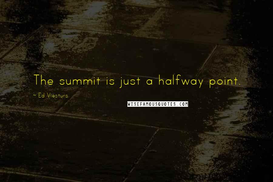 Ed Viesturs Quotes: The summit is just a halfway point.