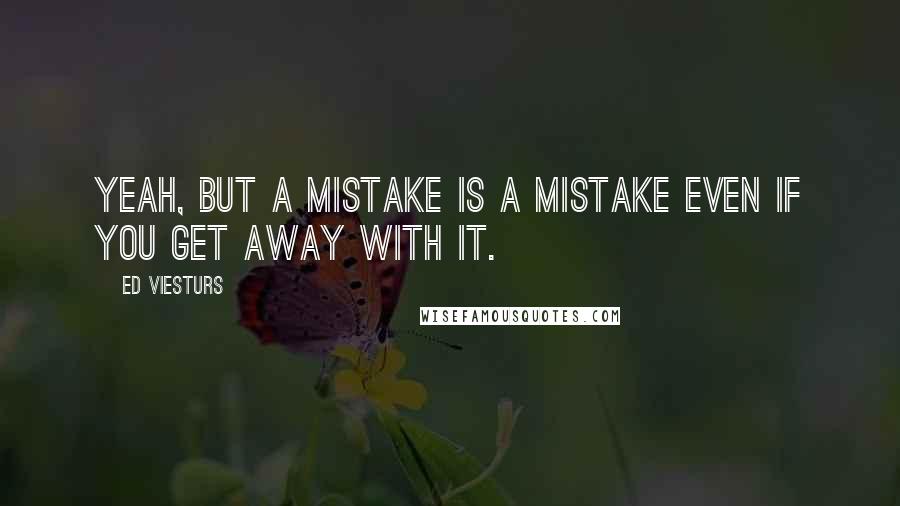 Ed Viesturs Quotes: Yeah, but a mistake is a mistake even if you get away with it.