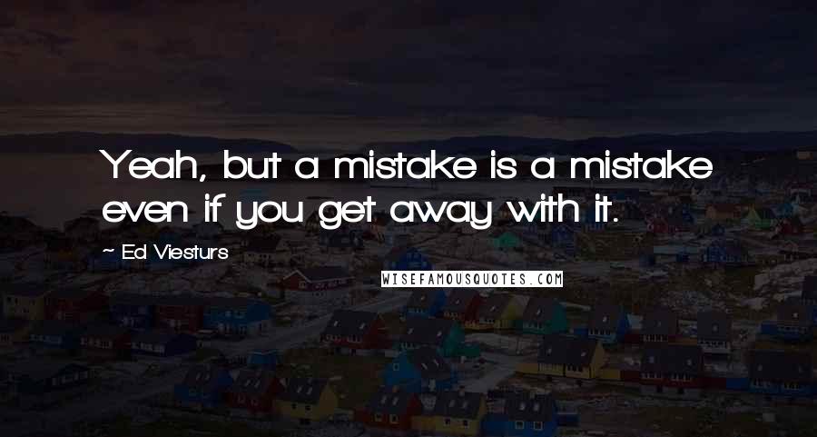 Ed Viesturs Quotes: Yeah, but a mistake is a mistake even if you get away with it.