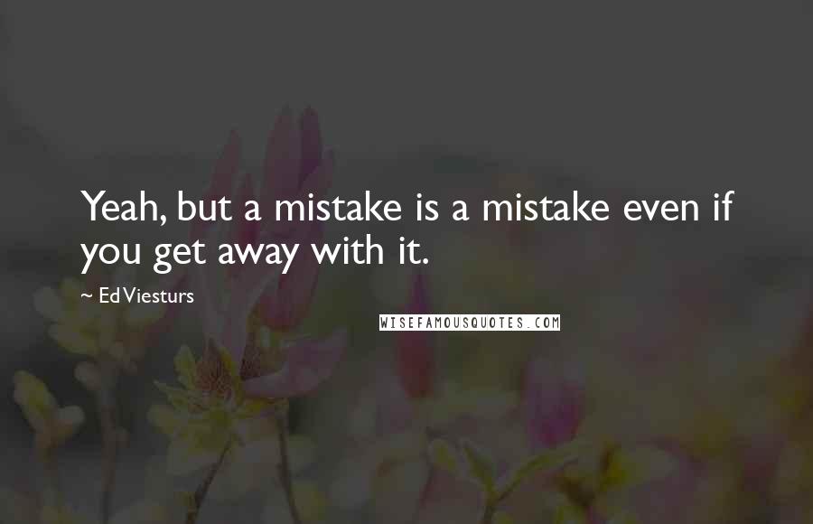 Ed Viesturs Quotes: Yeah, but a mistake is a mistake even if you get away with it.