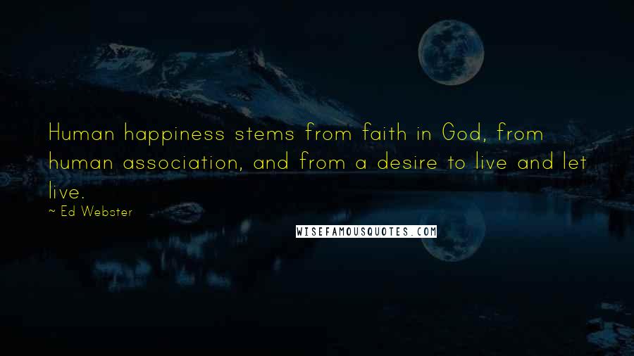 Ed Webster Quotes: Human happiness stems from faith in God, from human association, and from a desire to live and let live.