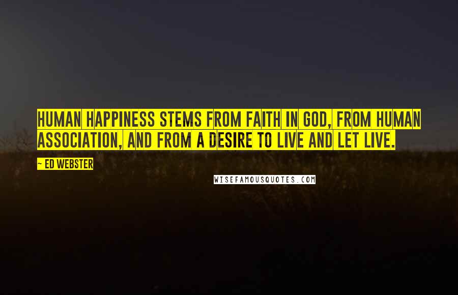 Ed Webster Quotes: Human happiness stems from faith in God, from human association, and from a desire to live and let live.