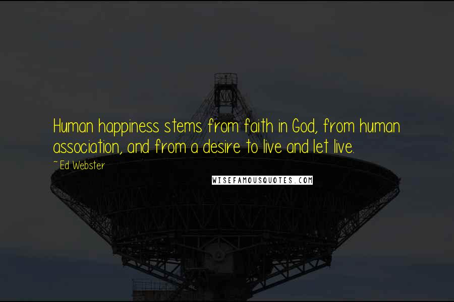 Ed Webster Quotes: Human happiness stems from faith in God, from human association, and from a desire to live and let live.