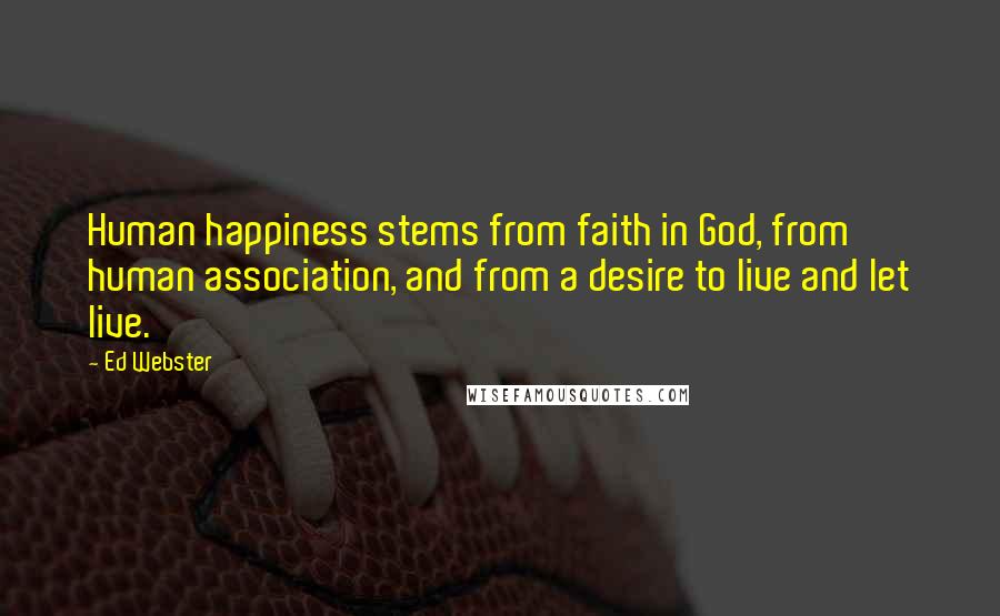 Ed Webster Quotes: Human happiness stems from faith in God, from human association, and from a desire to live and let live.