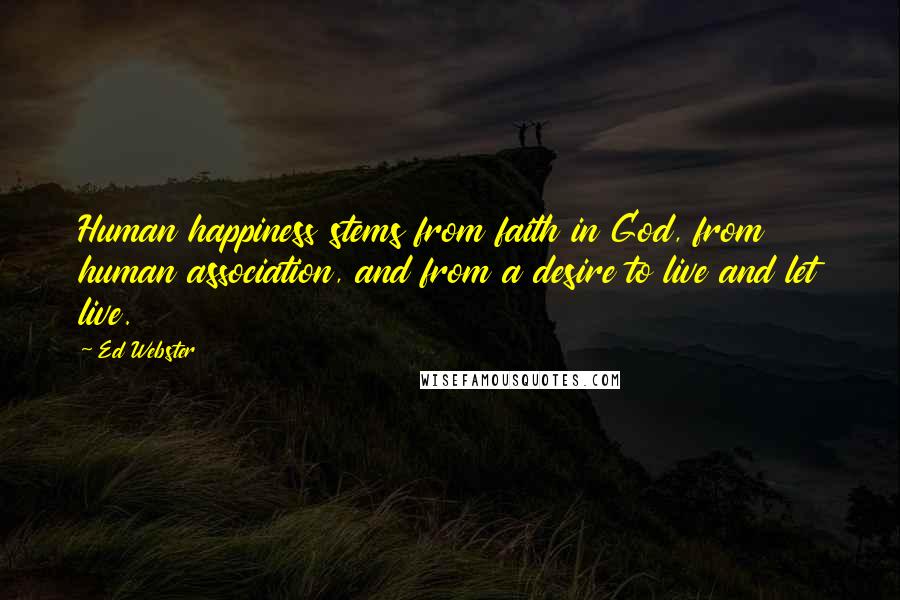 Ed Webster Quotes: Human happiness stems from faith in God, from human association, and from a desire to live and let live.