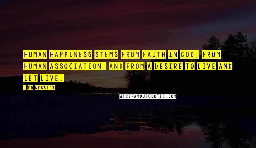 Ed Webster Quotes: Human happiness stems from faith in God, from human association, and from a desire to live and let live.