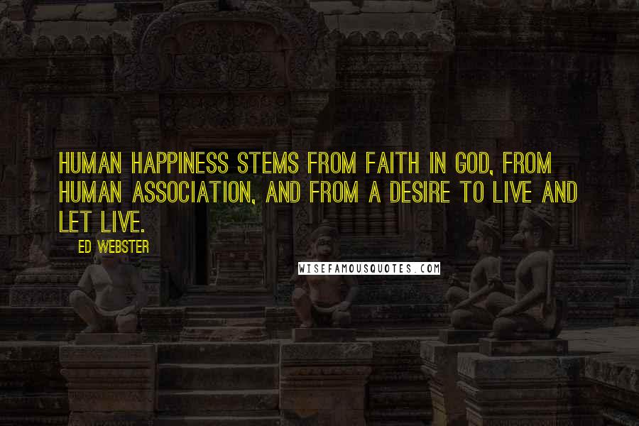 Ed Webster Quotes: Human happiness stems from faith in God, from human association, and from a desire to live and let live.