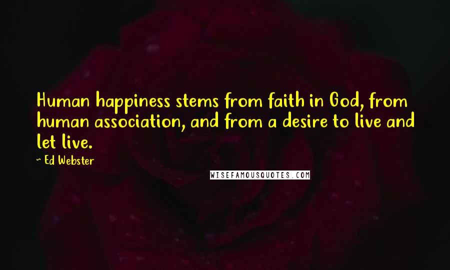 Ed Webster Quotes: Human happiness stems from faith in God, from human association, and from a desire to live and let live.