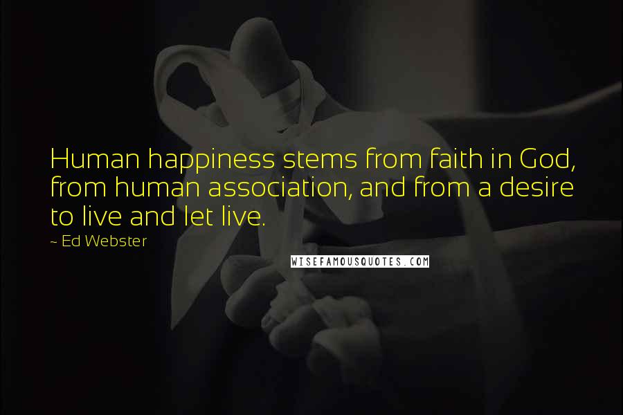 Ed Webster Quotes: Human happiness stems from faith in God, from human association, and from a desire to live and let live.