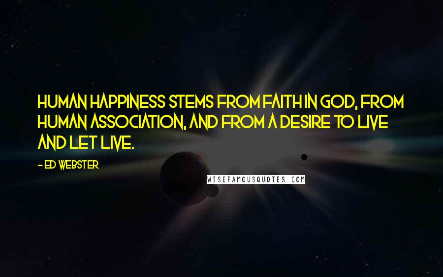 Ed Webster Quotes: Human happiness stems from faith in God, from human association, and from a desire to live and let live.