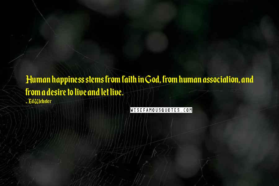 Ed Webster Quotes: Human happiness stems from faith in God, from human association, and from a desire to live and let live.