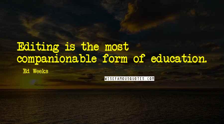 Ed Weeks Quotes: Editing is the most companionable form of education.