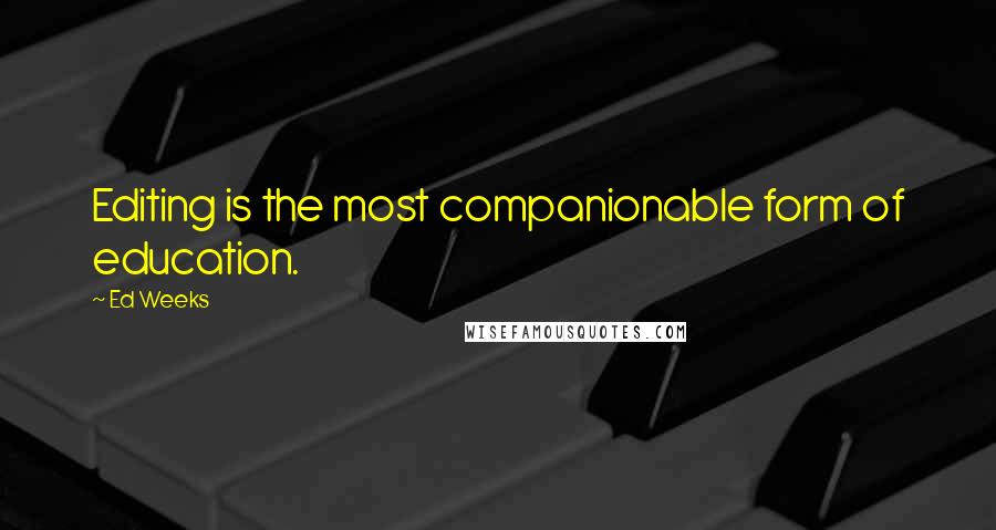 Ed Weeks Quotes: Editing is the most companionable form of education.