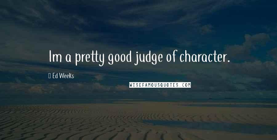 Ed Weeks Quotes: Im a pretty good judge of character.