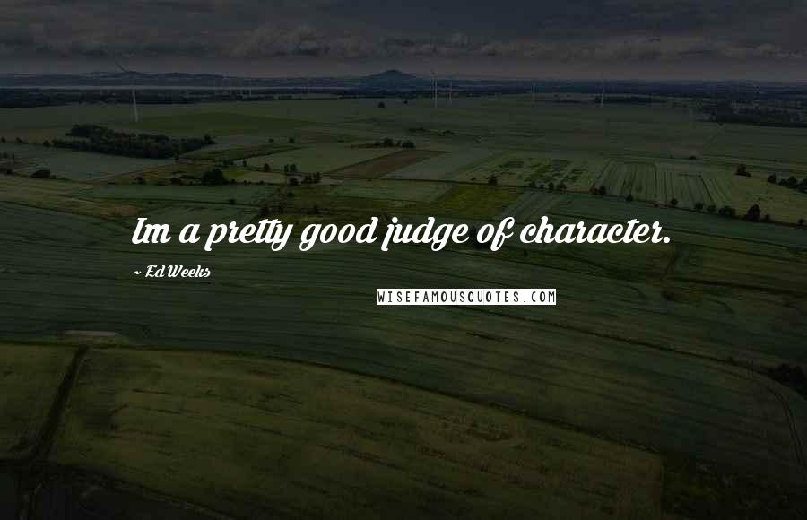 Ed Weeks Quotes: Im a pretty good judge of character.