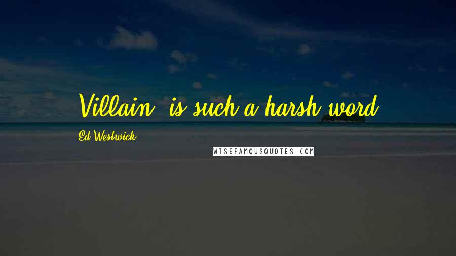 Ed Westwick Quotes: 'Villain' is such a harsh word.