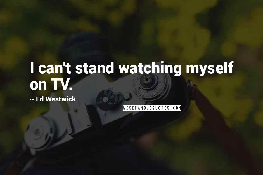 Ed Westwick Quotes: I can't stand watching myself on TV.
