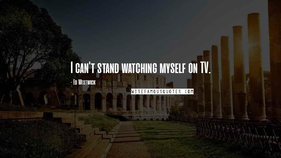 Ed Westwick Quotes: I can't stand watching myself on TV.