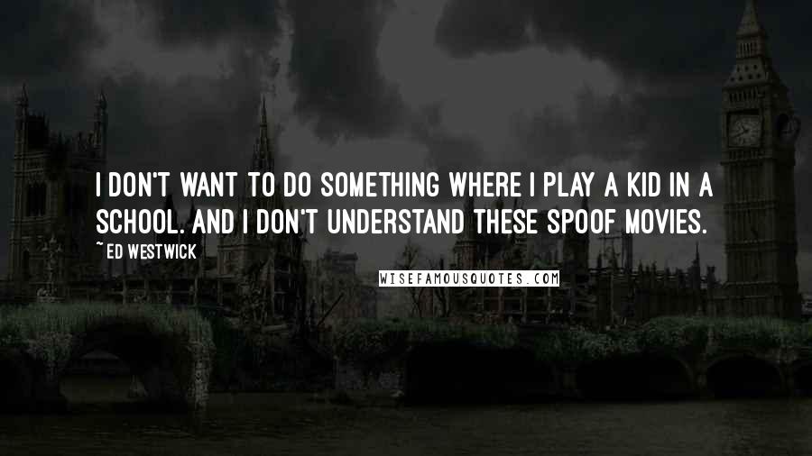 Ed Westwick Quotes: I don't want to do something where I play a kid in a school. And I don't understand these spoof movies.