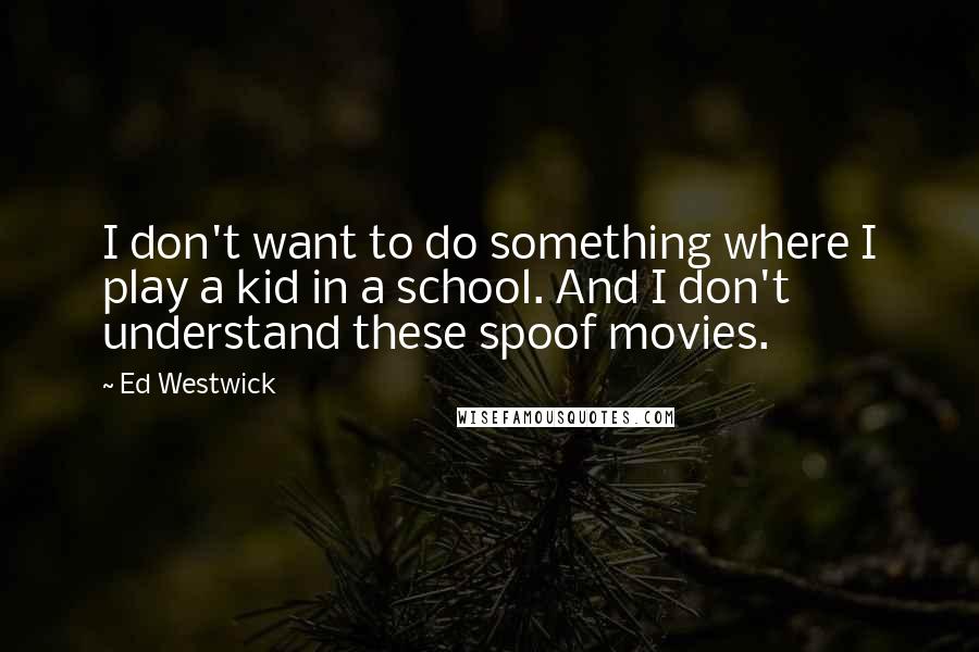Ed Westwick Quotes: I don't want to do something where I play a kid in a school. And I don't understand these spoof movies.