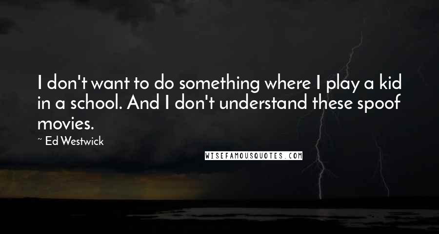 Ed Westwick Quotes: I don't want to do something where I play a kid in a school. And I don't understand these spoof movies.