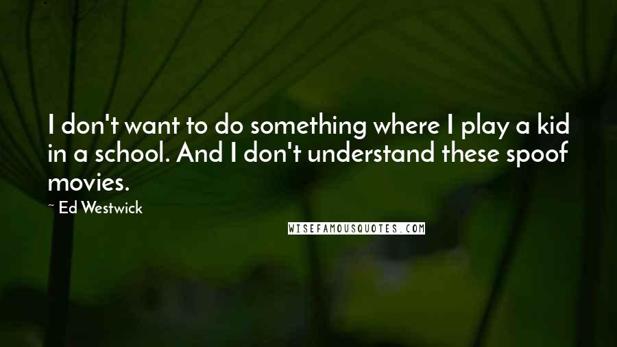 Ed Westwick Quotes: I don't want to do something where I play a kid in a school. And I don't understand these spoof movies.