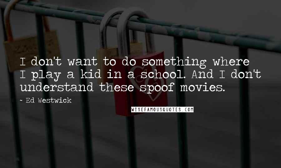 Ed Westwick Quotes: I don't want to do something where I play a kid in a school. And I don't understand these spoof movies.