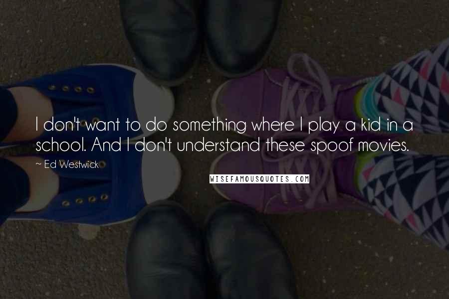 Ed Westwick Quotes: I don't want to do something where I play a kid in a school. And I don't understand these spoof movies.
