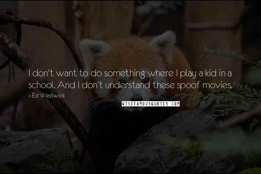 Ed Westwick Quotes: I don't want to do something where I play a kid in a school. And I don't understand these spoof movies.
