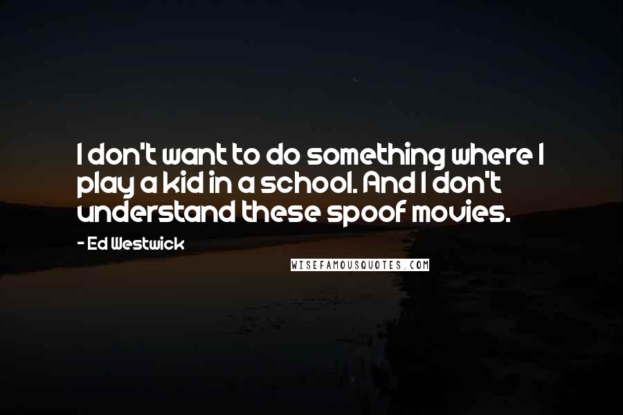 Ed Westwick Quotes: I don't want to do something where I play a kid in a school. And I don't understand these spoof movies.