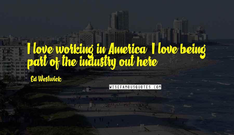 Ed Westwick Quotes: I love working in America, I love being part of the industry out here.