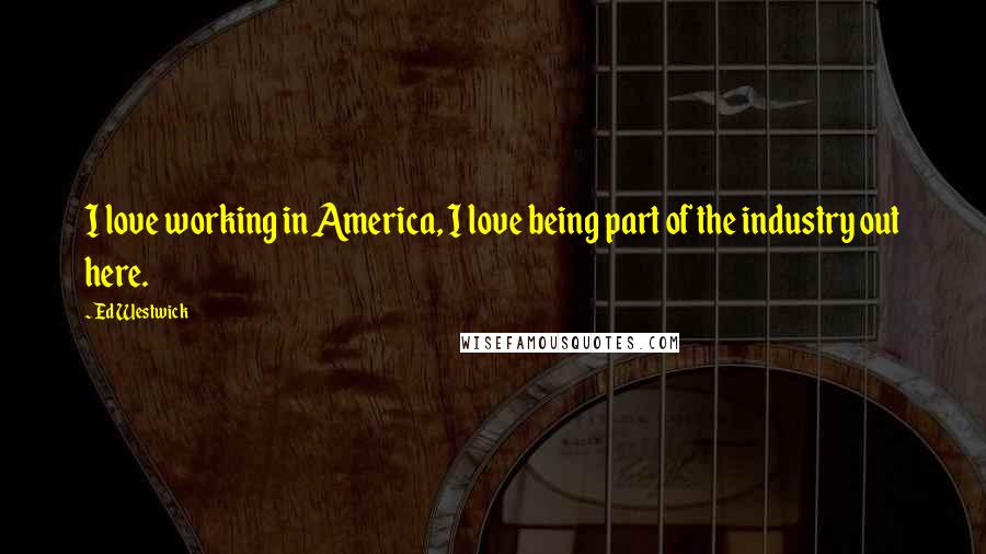 Ed Westwick Quotes: I love working in America, I love being part of the industry out here.