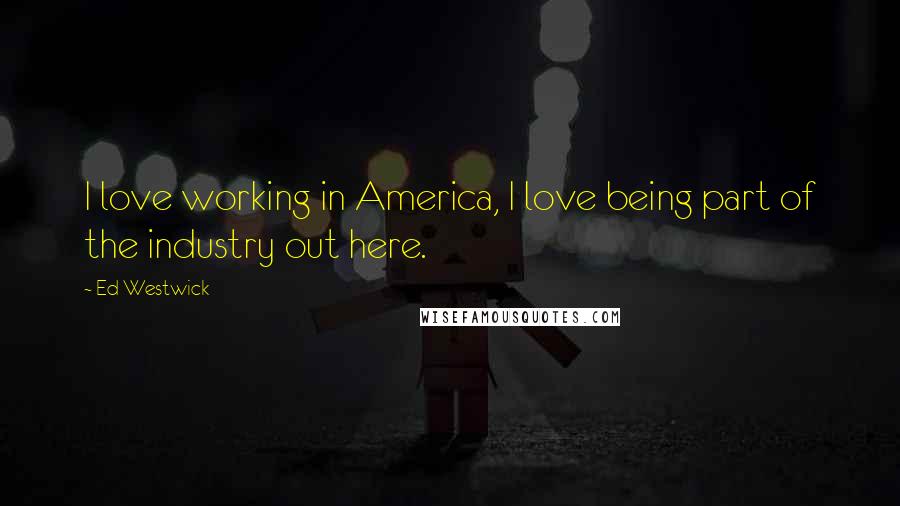 Ed Westwick Quotes: I love working in America, I love being part of the industry out here.