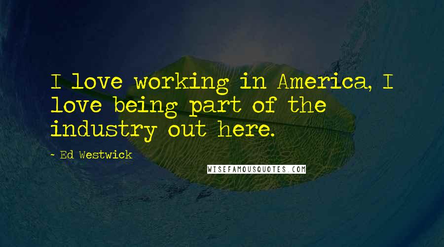 Ed Westwick Quotes: I love working in America, I love being part of the industry out here.