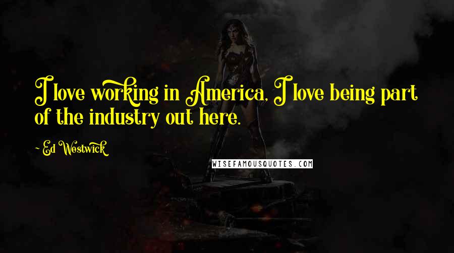 Ed Westwick Quotes: I love working in America, I love being part of the industry out here.